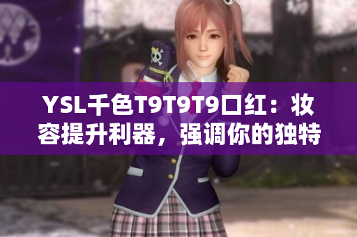 YSL千色T9T9T9口红：妆容提升利器，强调你的独特魅力