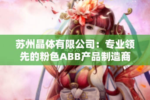 苏州晶体有限公司：专业领先的粉色ABB产品制造商