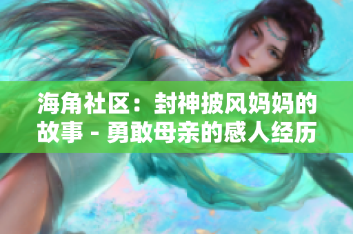 海角社区：封神披风妈妈的故事 - 勇敢母亲的感人经历