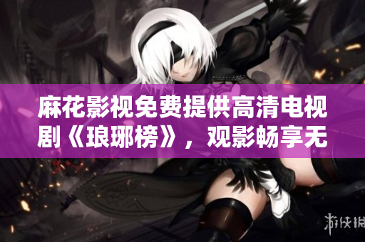 麻花影视免费提供高清电视剧《琅琊榜》，观影畅享无广告。