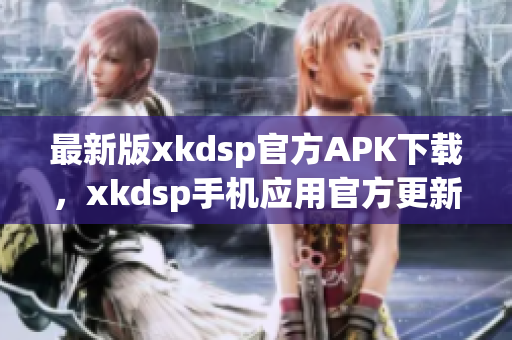 最新版xkdsp官方APK下载，xkdsp手机应用官方更新3.0版本