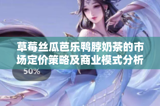 草莓丝瓜芭乐鸭脖奶茶的市场定价策略及商业模式分析