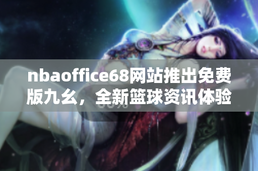 nbaoffice68网站推出免费版九幺，全新篮球资讯体验