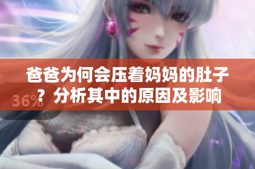 爸爸为何会压着妈妈的肚子？分析其中的原因及影响
