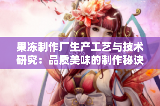 果冻制作厂生产工艺与技术研究：品质美味的制作秘诀