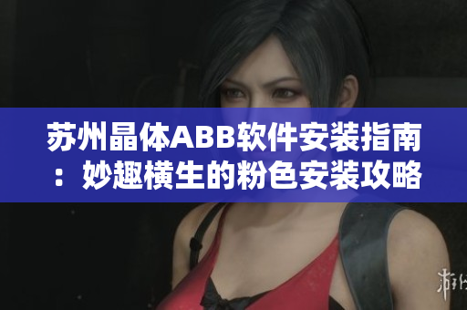 苏州晶体ABB软件安装指南：妙趣横生的粉色安装攻略