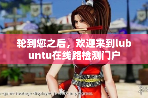 轮到您之后，欢迎来到lubuntu在线路检测门户