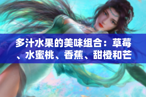 多汁水果的美味组合：草莓、水蜜桃、香蕉、甜橙和芒果