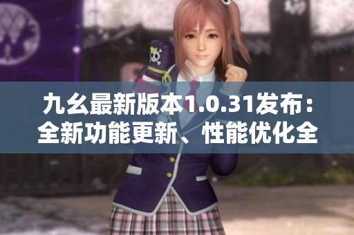 九幺最新版本1.0.31发布：全新功能更新、性能优化全覆盖