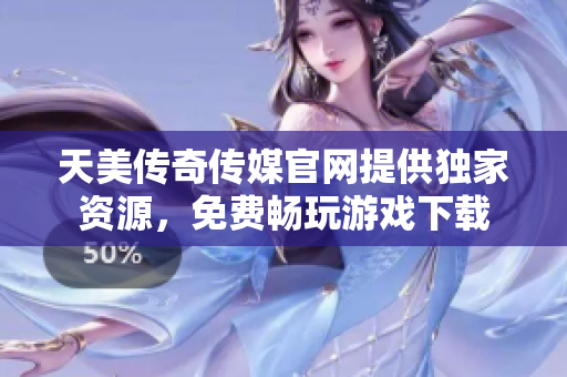 天美传奇传媒官网提供独家资源，免费畅玩游戏下载