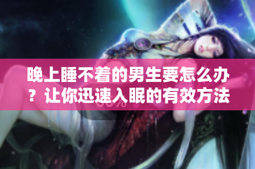 晚上睡不着的男生要怎么办？让你迅速入眠的有效方法！