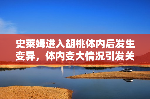 史莱姆进入胡桃体内后发生变异，体内变大情况引发关注