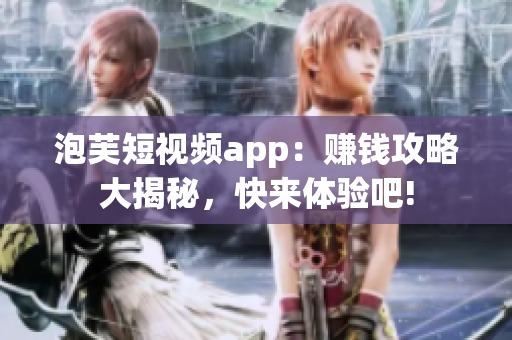 泡芙短视频app：赚钱攻略大揭秘，快来体验吧!