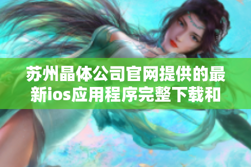 苏州晶体公司官网提供的最新ios应用程序完整下载和安装指南