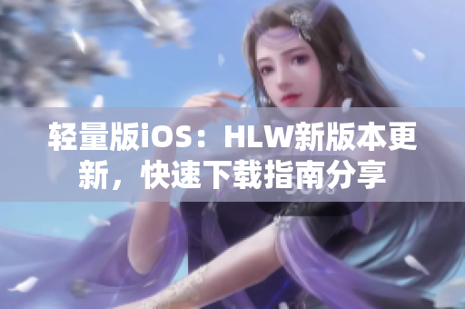 轻量版iOS：HLW新版本更新，快速下载指南分享