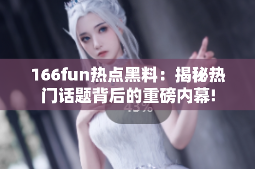 166fun热点黑料：揭秘热门话题背后的重磅内幕!