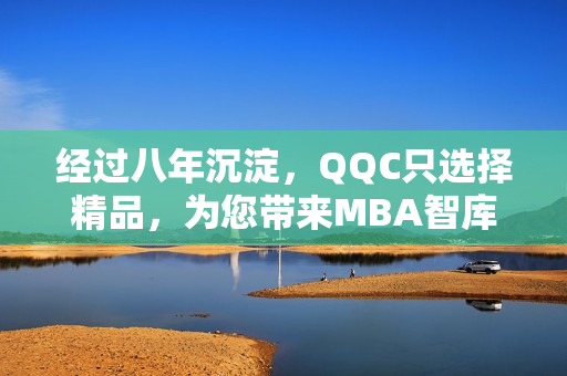 经过八年沉淀，QQC只选择精品，为您带来MBA智库