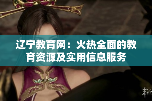 辽宁教育网：火热全面的教育资源及实用信息服务