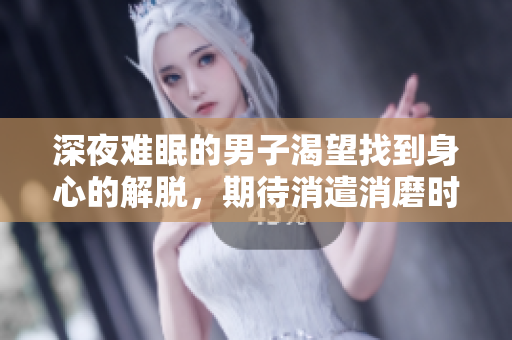 深夜难眠的男子渴望找到身心的解脱，期待消遣消磨时光