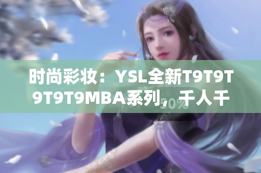 时尚彩妆：YSL全新T9T9T9T9T9MBA系列，千人千色的诱惑