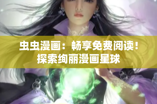虫虫漫画：畅享免费阅读！探索绚丽漫画星球