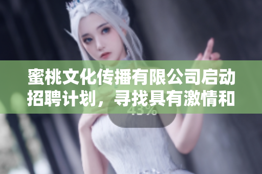 蜜桃文化传播有限公司启动招聘计划，寻找具有激情和创造力的人才