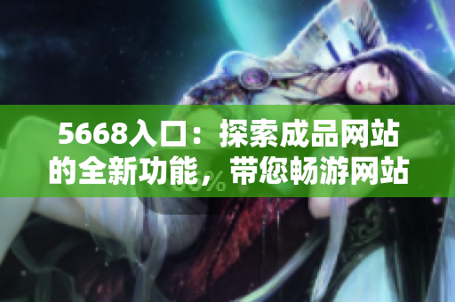5668入口：探索成品网站的全新功能，带您畅游网站世界