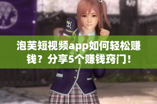 泡芙短视频app如何轻松赚钱？分享5个赚钱窍门！
