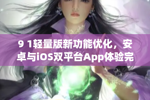 9 1轻量版新功能优化，安卓与iOS双平台App体验完美无缝连接