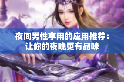 夜间男性享用的应用推荐：让你的夜晚更有品味