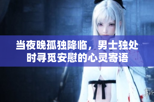 当夜晚孤独降临，男士独处时寻觅安慰的心灵寄语