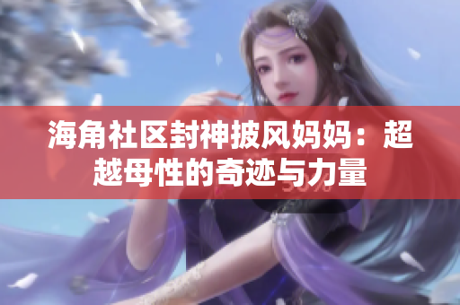 海角社区封神披风妈妈：超越母性的奇迹与力量