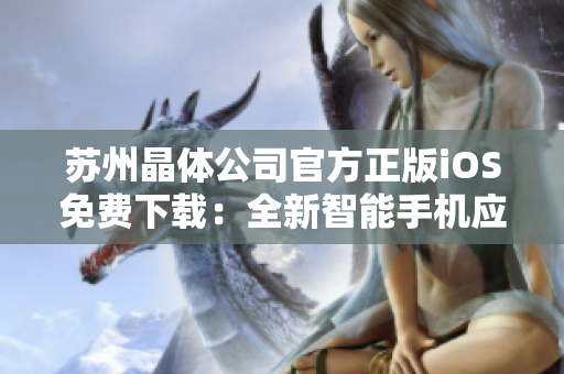 苏州晶体公司官方正版iOS免费下载：全新智能手机应用登场