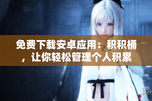 免费下载安卓应用：积积桶，让你轻松管理个人积累