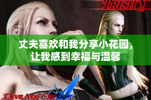 丈夫喜欢和我分享小花园，让我感到幸福与温馨