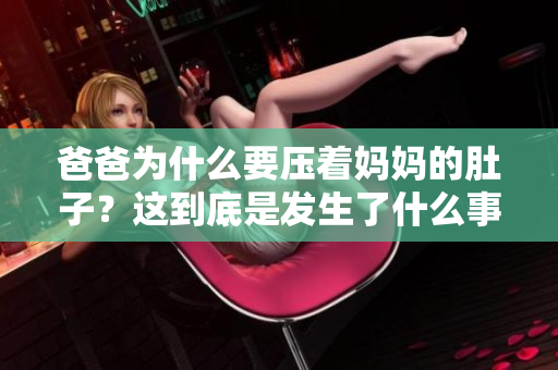 爸爸为什么要压着妈妈的肚子？这到底是发生了什么事情？