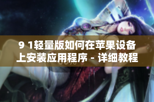 9 1轻量版如何在苹果设备上安装应用程序 - 详细教程