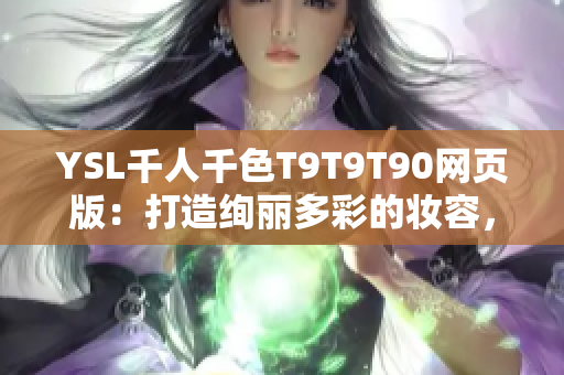 YSL千人千色T9T9T90网页版：打造绚丽多彩的妆容，探索多样化美妆风格