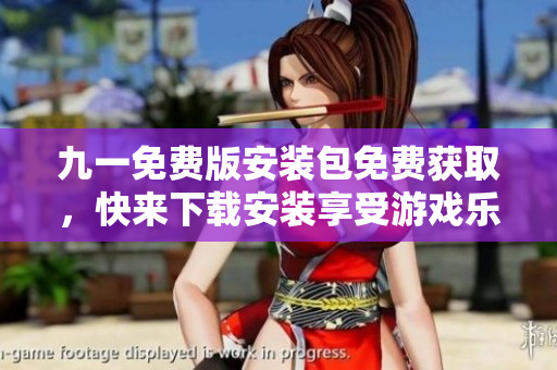 九一免费版安装包免费获取，快来下载安装享受游戏乐趣!