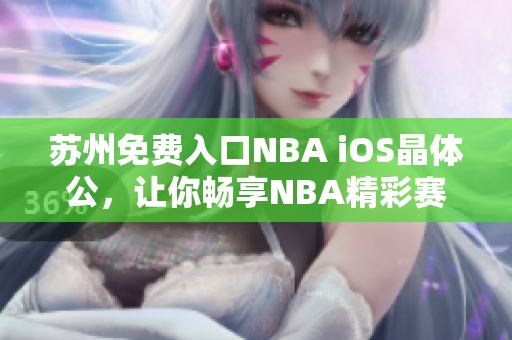 苏州免费入口NBA iOS晶体公，让你畅享NBA精彩赛事 页面打开迅速方便快捷