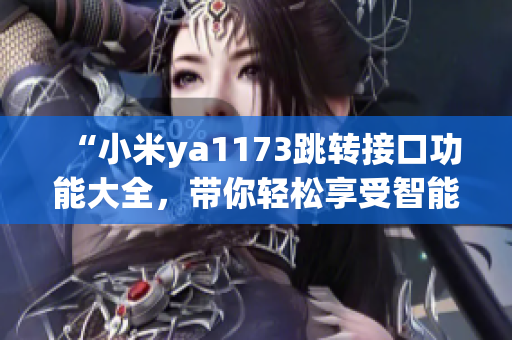 “小米ya1173跳转接口功能大全，带你轻松享受智能生活”