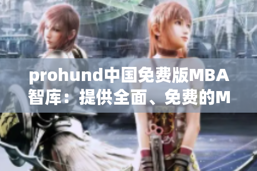 prohund中国免费版MBA智库：提供全面、免费的MBA教育资源