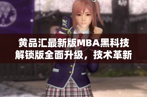 黄品汇最新版MBA黑科技解锁版全面升级，技术革新领先潮流