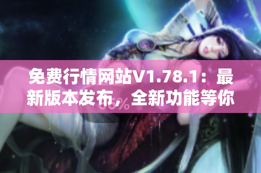 免费行情网站V1.78.1：最新版本发布，全新功能等你体验