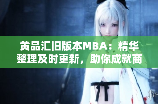黄品汇旧版本MBA：精华整理及时更新，助你成就商业梦想