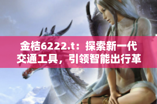 金桔6222.t：探索新一代交通工具，引领智能出行革命