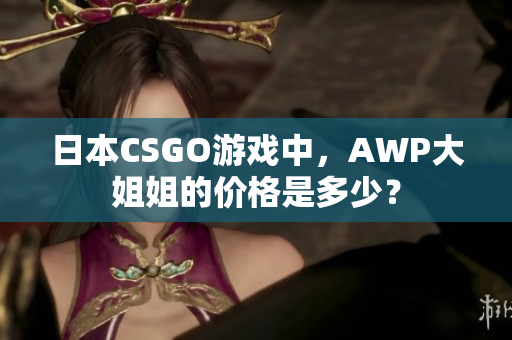 日本CSGO游戏中，AWP大姐姐的价格是多少？