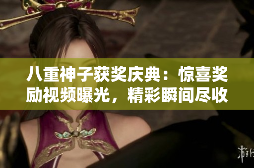 八重神子获奖庆典：惊喜奖励视频曝光，精彩瞬间尽收眼底