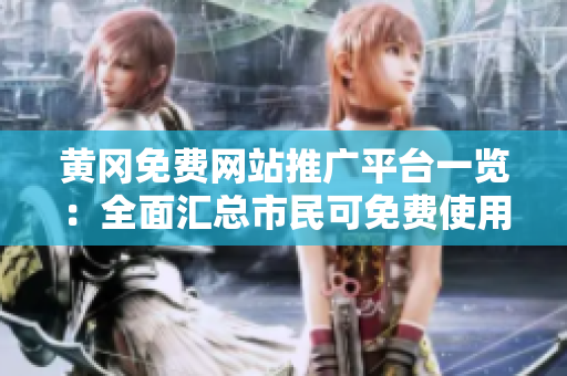 黄冈免费网站推广平台一览：全面汇总市民可免费使用的网站推广资源
