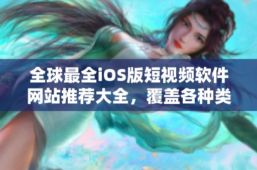 全球最全iOS版短视频软件网站推荐大全，覆盖各种类型，满足你的创作需求